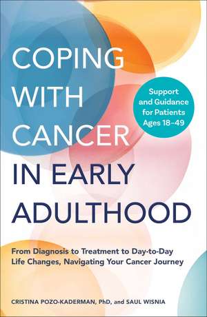 Coping with Cancer in Early Adulthood: From Diagnosis to Treatment to Day-to-Day Life Changes, Navigating Your Cancer Journey de Ph.D. Cristina Pozo-Kaderman