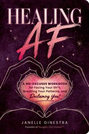 Healing AF: A No-Excuses Workbook for Facing Your Sh*t, Breaking Your Patterns, and Reclaiming You! de Janelle Ginestra
