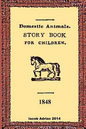 Domestic Animals a Story Book for Children 1848 de Iacob Adrian