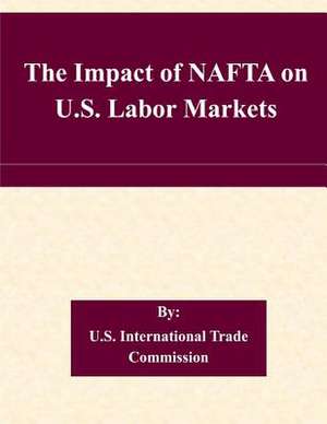 The Impact of NAFTA on U.S. Labor Markets de U. S. International Trade Commission