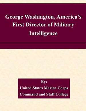 George Washington, America's First Director of Military Intelligence de United States Marine Corps Command and S.