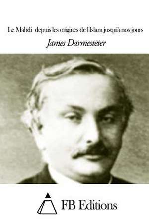 Le Mahdidepuis Les Origines de L'Islam Jusqu'a Nos Jours de James Darmesteter