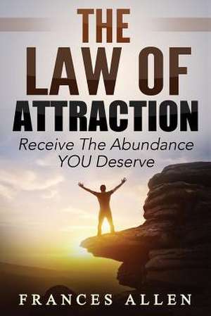 The Law of Attraction Receive the Abundance You Deserve de Frances Allen