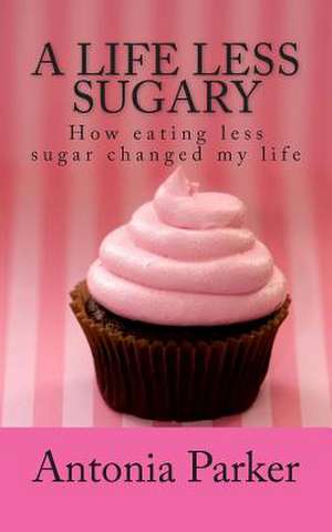 A Life Less Sugary de Antonia Parker