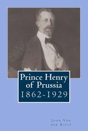 Prince Henry of Prussia de John Van der Kiste