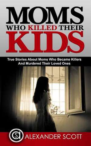 Moms Who Killed Their Kids de Scott, Alexander