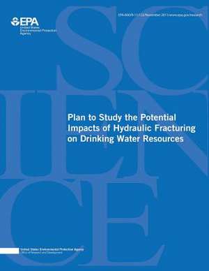 Plan to Study the Potential Impacts of Hydraulic Fracturing on Drinking Water Resources de U. S. Environmental Protection Agency