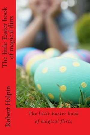 The Little Easter Book of Magical Flirts de MR Robert Anthony Halpin