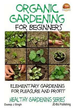 Organic Gardening for Beginners - Elementary Gardening for Pleasure and Profit de Dueep J. Singh