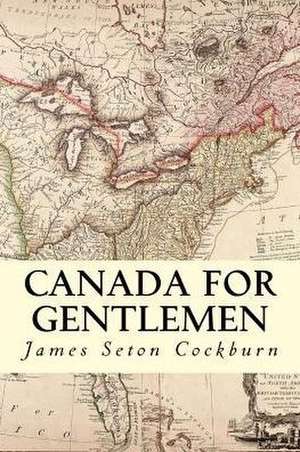 Canada for Gentlemen de James Seton Cockburn