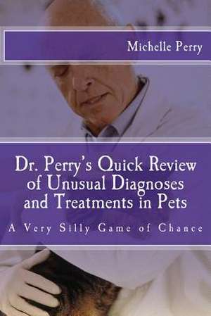 Dr. Perry's Quick Review of Unusual Diagnoses and Treatments for Pets de Michelle Perry