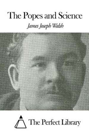 The Popes and Science de James Joseph Walsh