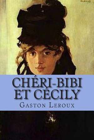 Cheri-Bibi Et Cecily de M. Gaston LeRoux