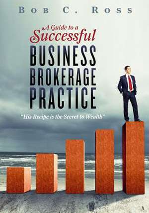 A Guide to a Successful Business Brokerage Practice de Bob C. Ross