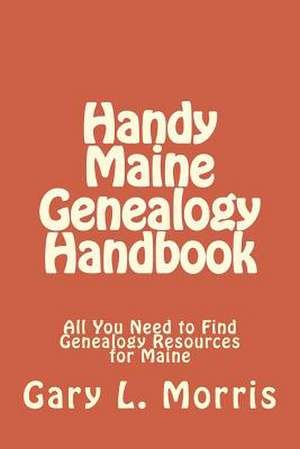 Handy Maine Genealogy Handbook de Gary L. Morris