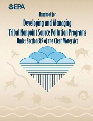 Handbook for Developing and Managing Tribal Nonpoint Source Pollution Programs Under Section 319 of the Clean Water ACT de U. S. Environmental Protection Agency