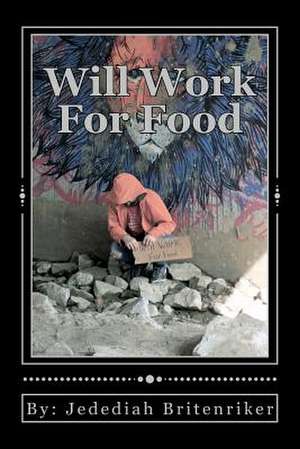 Will Work for Food de Jedediah John Britenriker