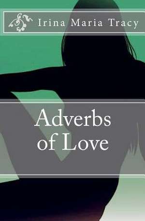 Adverbs of Love de Irina Maria Tracy