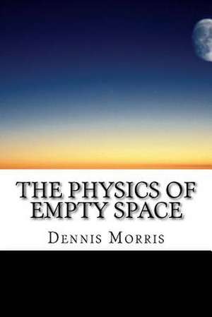 The Physics of Empty Space de Dennis Morris