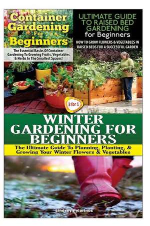 Container Gardening for Beginners & the Ultimate Guide to Raised Bed Gardening for Beginners & Winter Gardening for Beginners de Lindsey Pylarinos