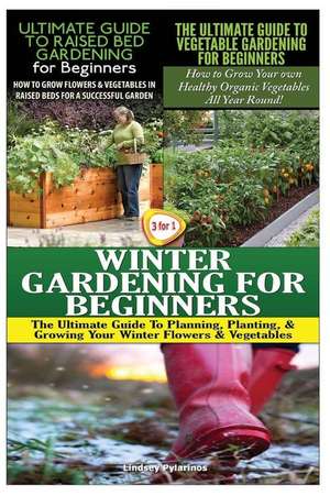 The Ultimate Guide to Raised Bed Gardening for Beginners & the Ultimate Guide to Vegetable Gardening for Beginners & Winter Gardening for Beginners de Lindsey Pylarinos