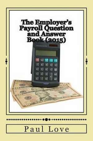 The Employer's Payroll Question and Answer Book (2015) de Paul E. Love