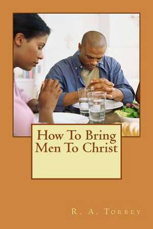 How to Bring Men to Christ de Ra Torrey