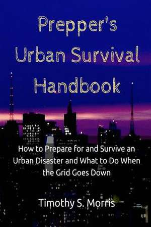 Prepper's Urban Survival Handbook de Timothy S. Morris