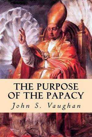 The Purpose of the Papacy de John S. Vaughan