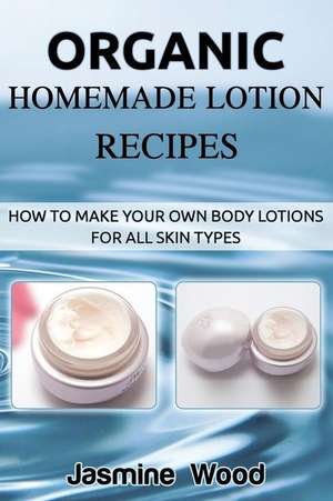 Organic Homemade Lotion Recipes de Jasmine Wood