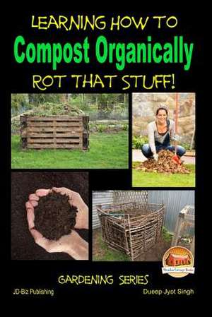 Rot That Stuff! - Learning How to Compost Organically de Dueep Jyot Singh