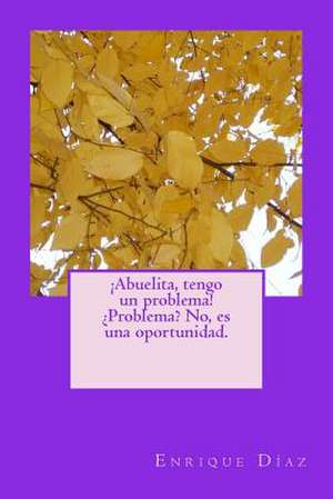 Abuelita, Tengo Un Problema! Problema? No, Es Una Oportunidad. de S. Enrique Diaz