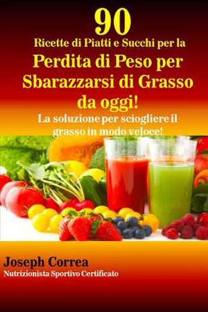 90 Ricette Di Piatti E Succhi Per La Perdita Di Peso Per Sbarazzarsi Di Grasso Da Oggi! de Correa (Nutrizionista Sportivo Certifica