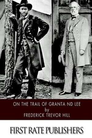 On the Trail of Grant and Lee de Frederick Trevor Hill