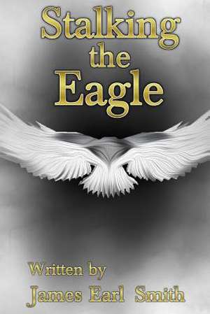 Stalking the Eagle de James Earl Smith