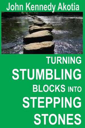 Turning Stumbling Blocks Into Stepping Stones de John Kennedy Akotia