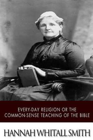 Every-Day Religion or the Common-Sense Teaching of the Bible de Hannah Whitall Smith