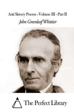 Anti Slavery Poems - Volume III - Part II de John Greenleaf Whittier