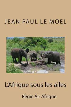 L'Afrique Sous Les Ailes de M. Jean Paul Le Moel