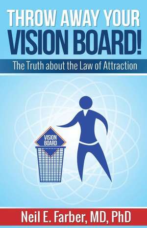 Throw Away Your Vision Board de Ph. Neil E. Farber MD