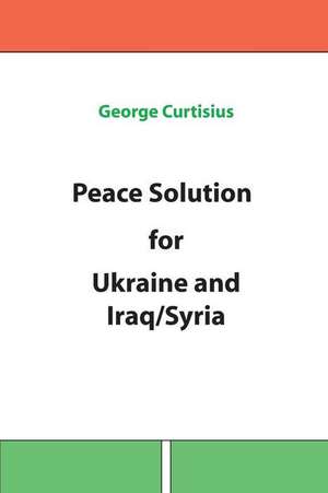 Peace Solution for Ukraine and Iraq/Syria de George Curtisius