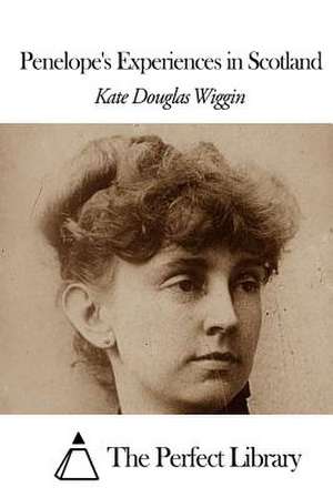 Penelope's Experiences in Scotland de Kate Douglas Wiggin