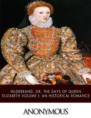 Hildebrand, Or, the Days of Queen Elizabeth Volume I de Anonymous