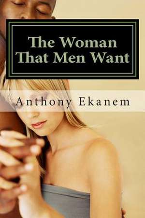 The Woman That Men Want de Anthony Ekanem