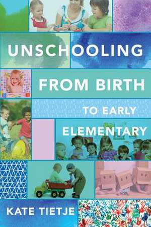 Unschooling from Birth to Early Elementary de Kate Tietje