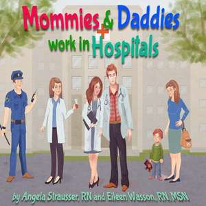 Mommies and Daddies Work in Hospitals de Angela Strausser Rn