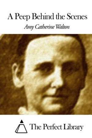 A Peep Behind the Scenes de Walton, Amy Catherine