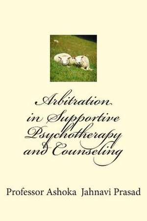 Arbitration in Supportive Psychotherapy and Counseling de Prasad, Ashoka Jahnavi