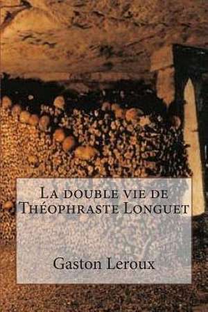 La Double Vie de Theophraste Longuet de M. Gaston LeRoux