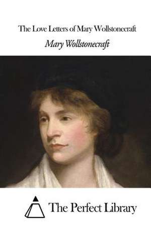 The Love Letters of Mary Wollstonecraft de Mary Wollstonecraft